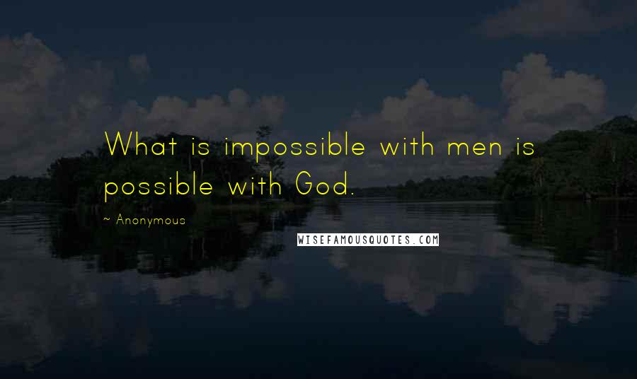 Anonymous Quotes: What is impossible with men is possible with God.