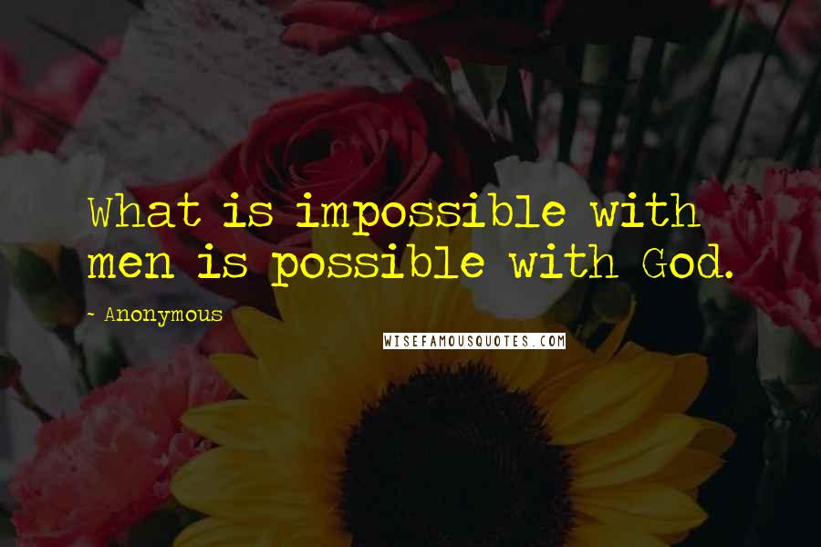 Anonymous Quotes: What is impossible with men is possible with God.