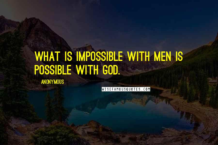 Anonymous Quotes: What is impossible with men is possible with God.