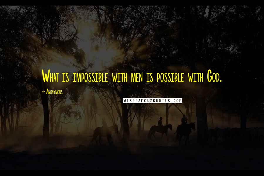 Anonymous Quotes: What is impossible with men is possible with God.