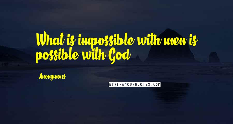 Anonymous Quotes: What is impossible with men is possible with God.