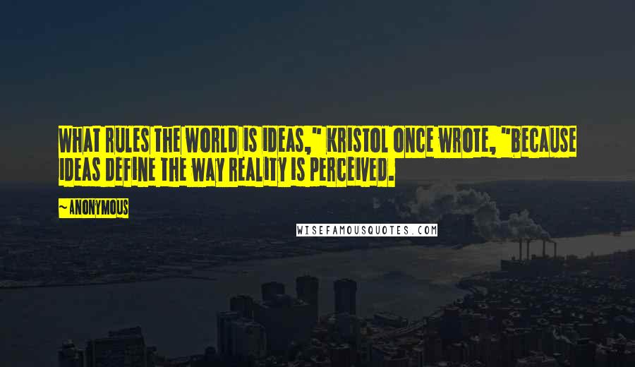 Anonymous Quotes: What rules the world is ideas," Kristol once wrote, "because ideas define the way reality is perceived.