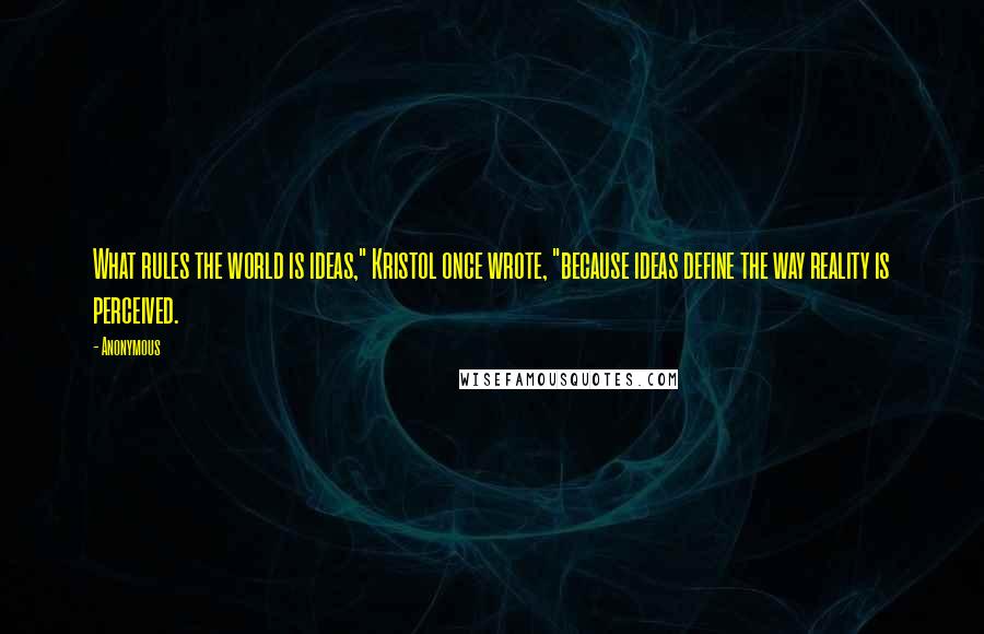 Anonymous Quotes: What rules the world is ideas," Kristol once wrote, "because ideas define the way reality is perceived.