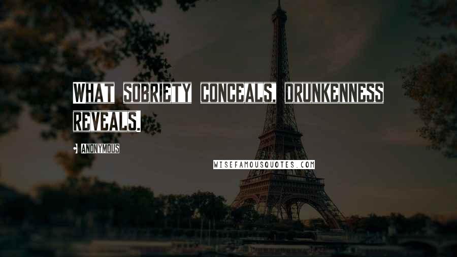 Anonymous Quotes: What sobriety conceals, drunkenness reveals.