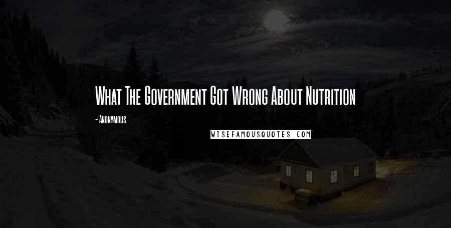 Anonymous Quotes: What The Government Got Wrong About Nutrition