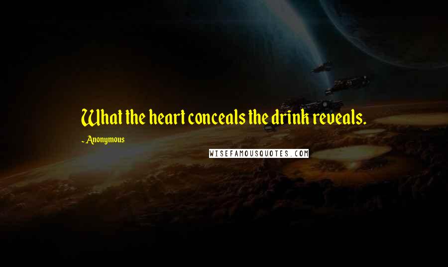 Anonymous Quotes: What the heart conceals the drink reveals.