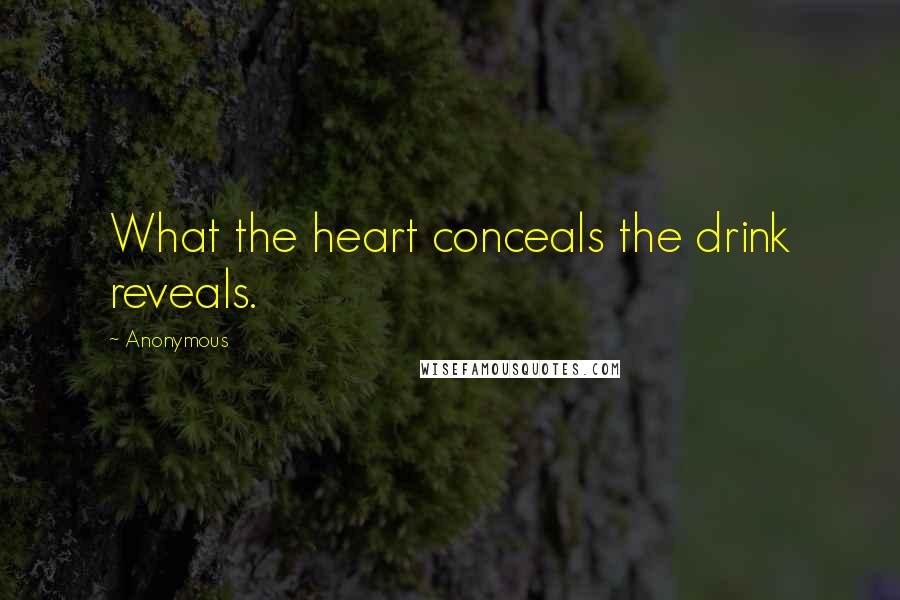 Anonymous Quotes: What the heart conceals the drink reveals.