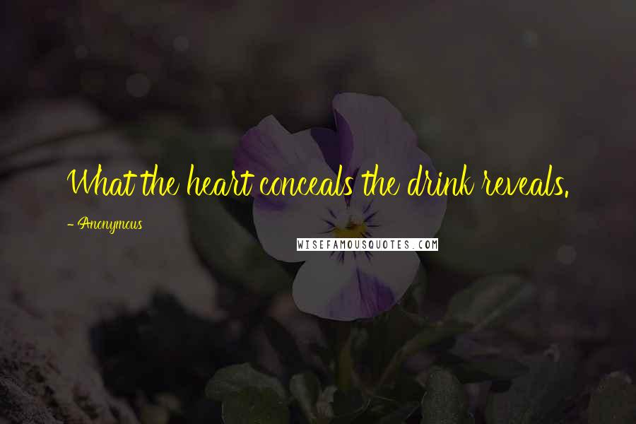 Anonymous Quotes: What the heart conceals the drink reveals.