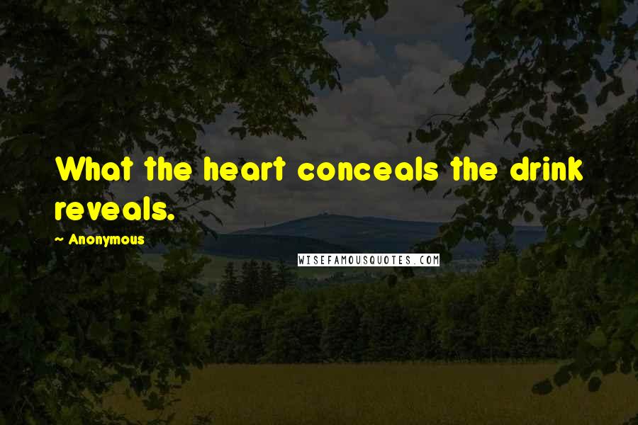 Anonymous Quotes: What the heart conceals the drink reveals.