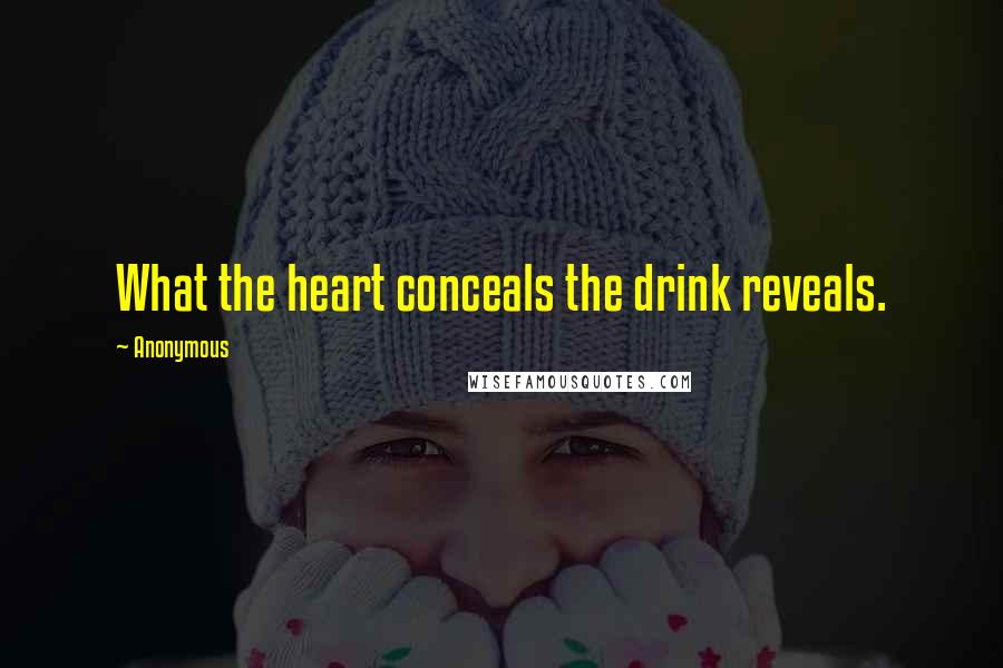 Anonymous Quotes: What the heart conceals the drink reveals.