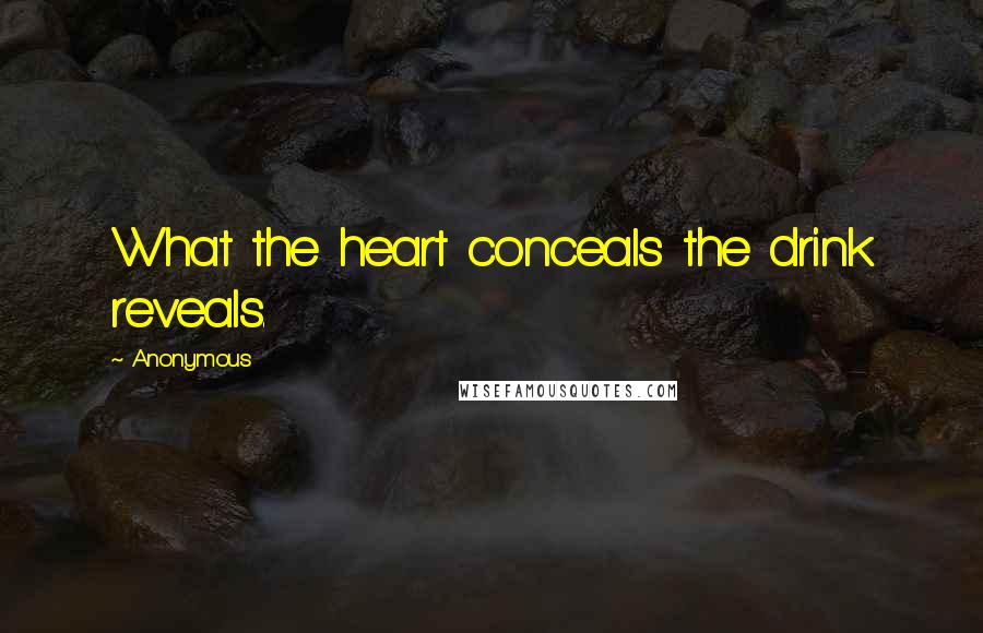 Anonymous Quotes: What the heart conceals the drink reveals.