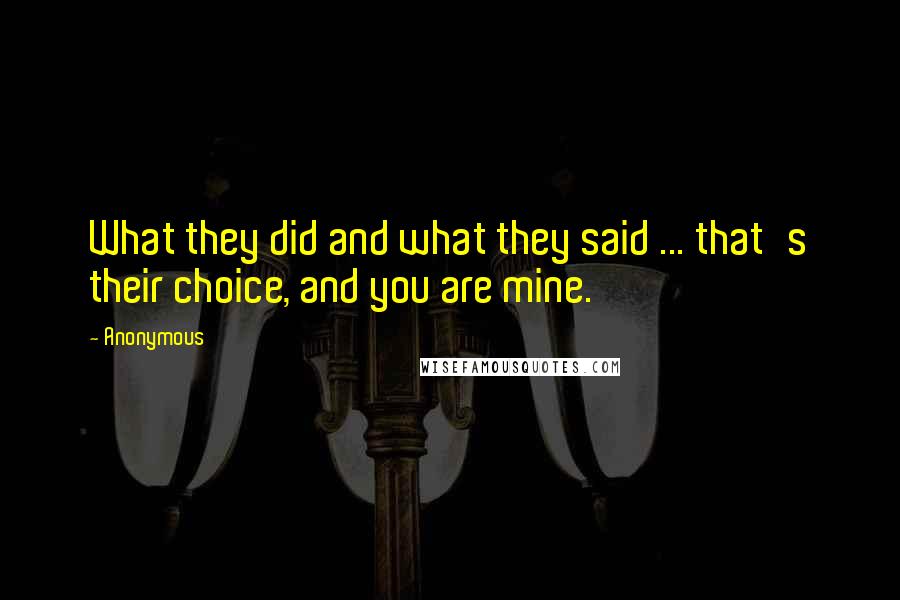 Anonymous Quotes: What they did and what they said ... that's their choice, and you are mine.