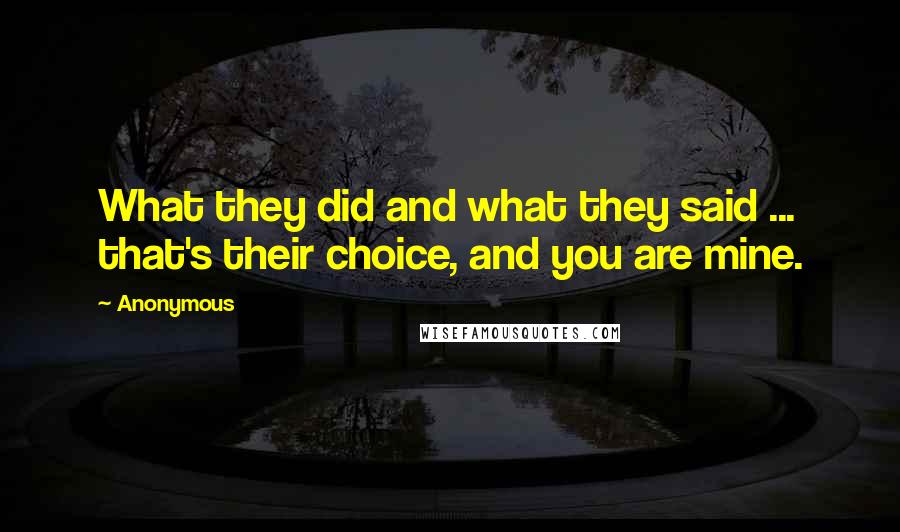 Anonymous Quotes: What they did and what they said ... that's their choice, and you are mine.