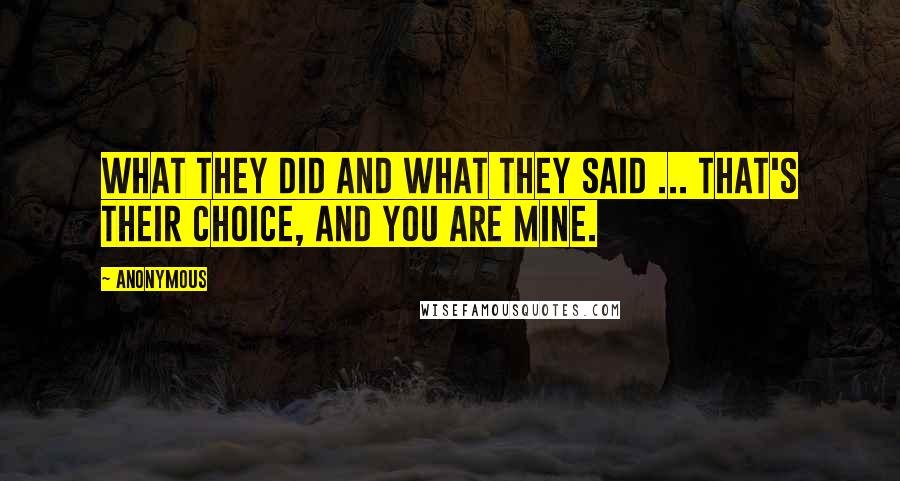 Anonymous Quotes: What they did and what they said ... that's their choice, and you are mine.