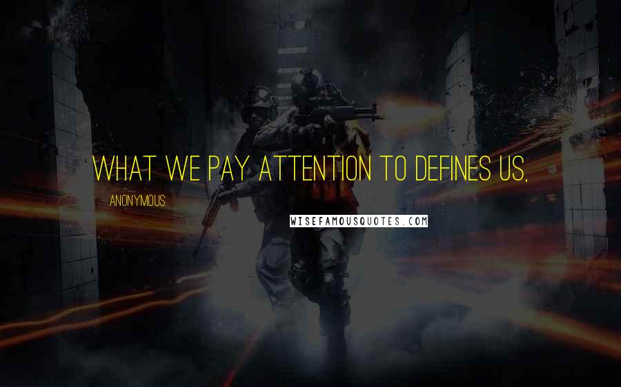 Anonymous Quotes: What we pay attention to defines us,