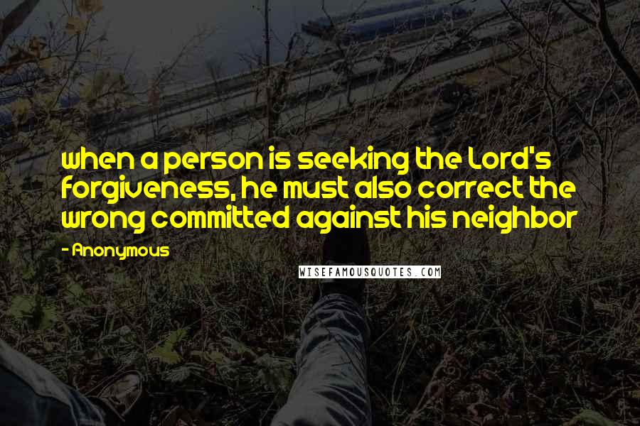 Anonymous Quotes: when a person is seeking the Lord's forgiveness, he must also correct the wrong committed against his neighbor