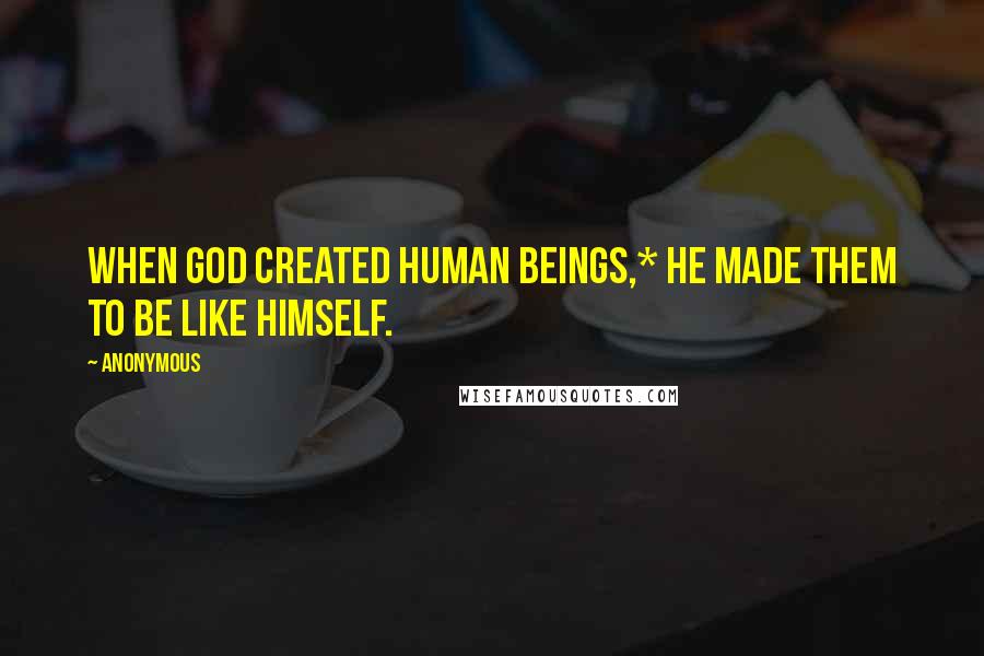 Anonymous Quotes: When God created human beings,* he made them to be like himself.