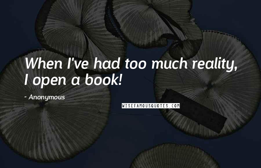 Anonymous Quotes: When I've had too much reality, I open a book!