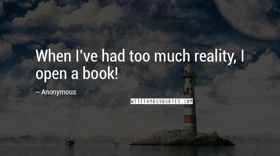 Anonymous Quotes: When I've had too much reality, I open a book!