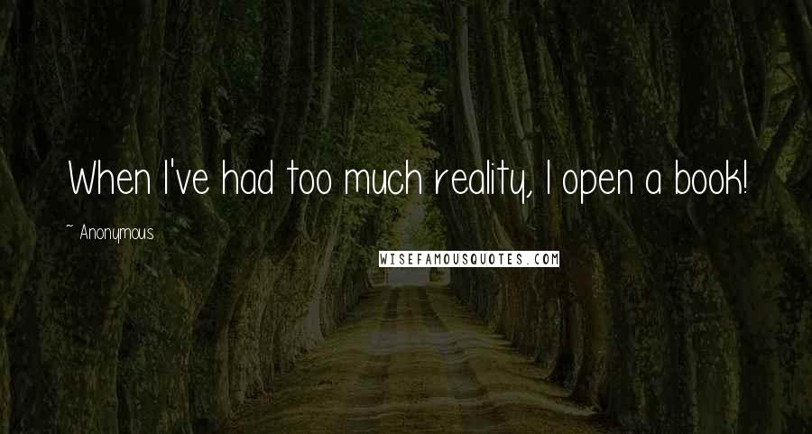 Anonymous Quotes: When I've had too much reality, I open a book!