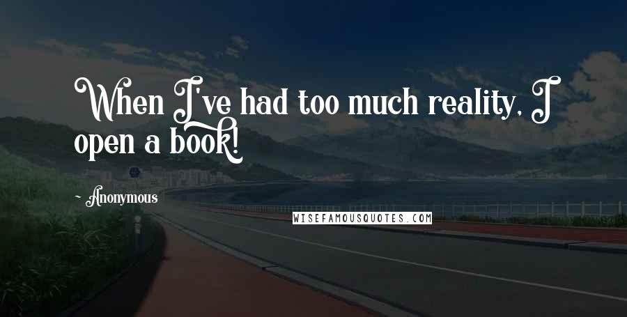 Anonymous Quotes: When I've had too much reality, I open a book!