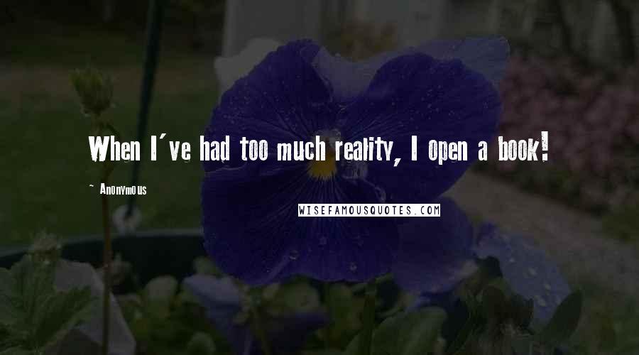 Anonymous Quotes: When I've had too much reality, I open a book!