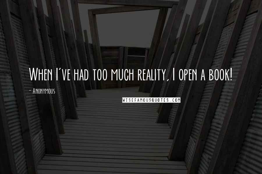 Anonymous Quotes: When I've had too much reality, I open a book!