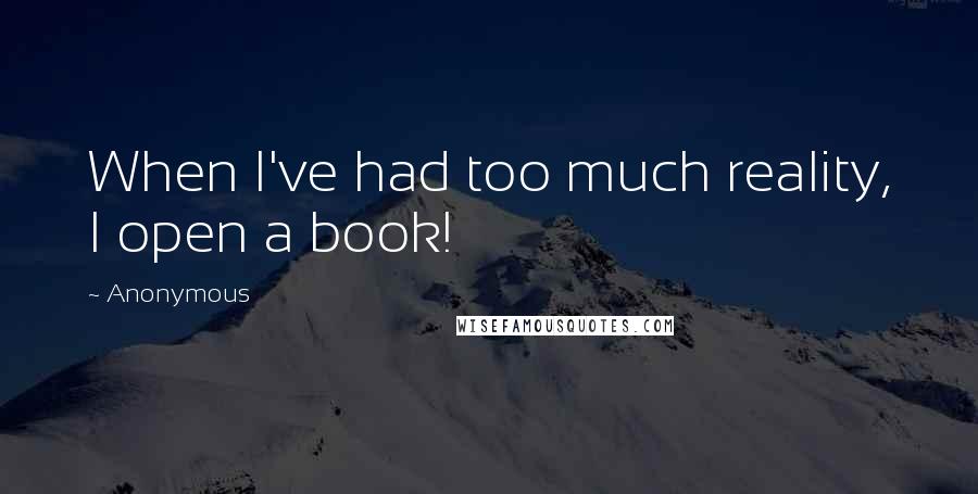 Anonymous Quotes: When I've had too much reality, I open a book!