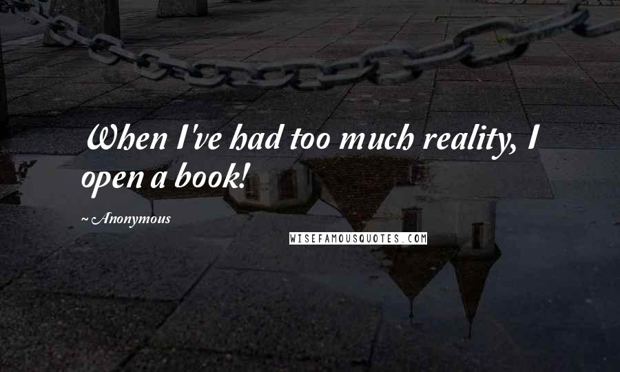 Anonymous Quotes: When I've had too much reality, I open a book!