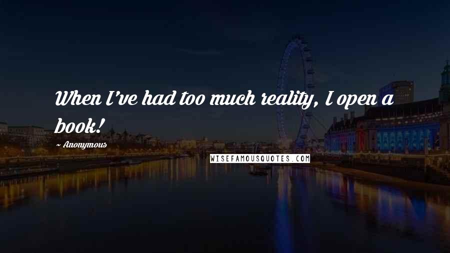 Anonymous Quotes: When I've had too much reality, I open a book!