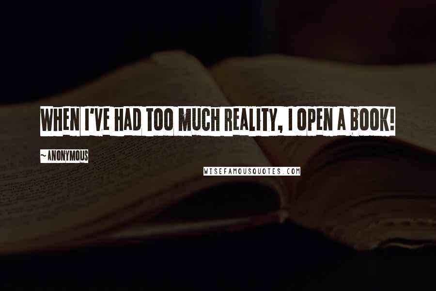 Anonymous Quotes: When I've had too much reality, I open a book!