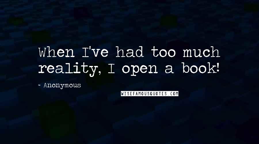 Anonymous Quotes: When I've had too much reality, I open a book!