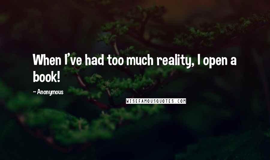 Anonymous Quotes: When I've had too much reality, I open a book!