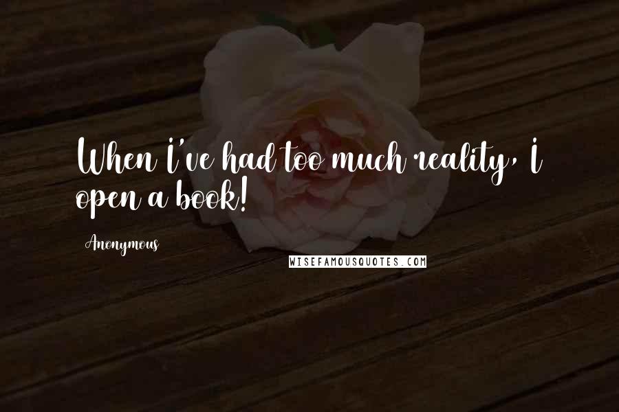 Anonymous Quotes: When I've had too much reality, I open a book!