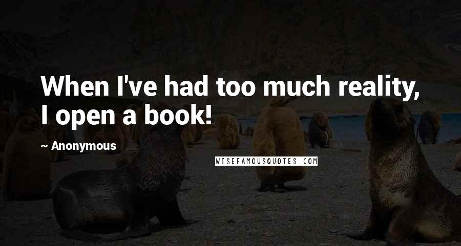 Anonymous Quotes: When I've had too much reality, I open a book!