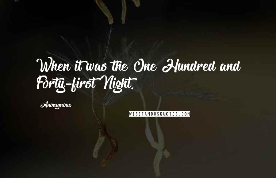 Anonymous Quotes: When it was the One Hundred and Forty-first Night,