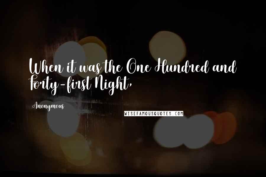 Anonymous Quotes: When it was the One Hundred and Forty-first Night,