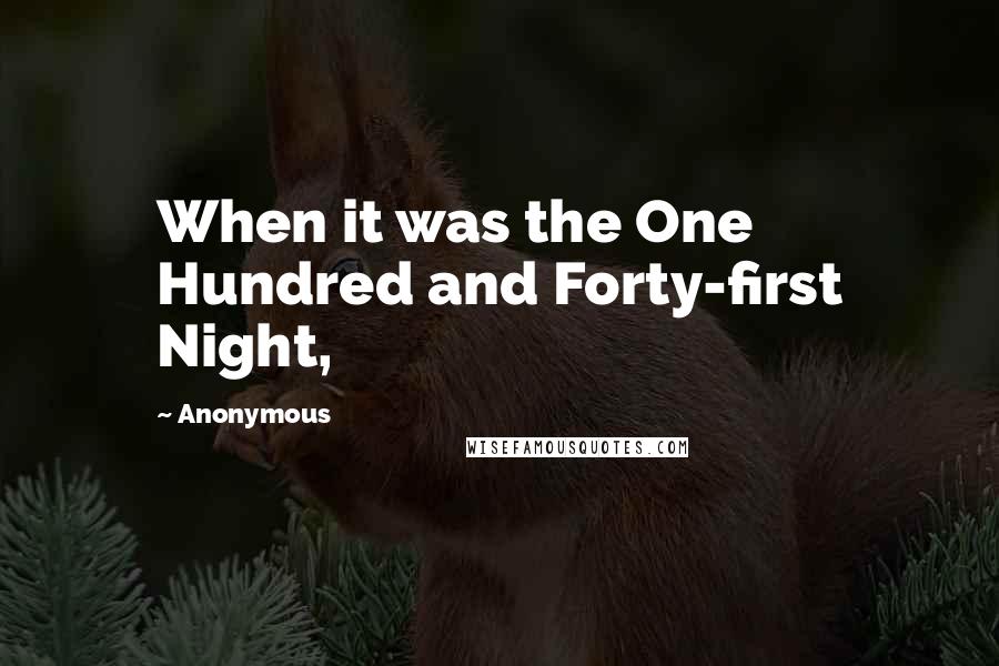 Anonymous Quotes: When it was the One Hundred and Forty-first Night,