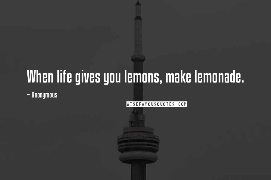 Anonymous Quotes: When life gives you lemons, make lemonade.