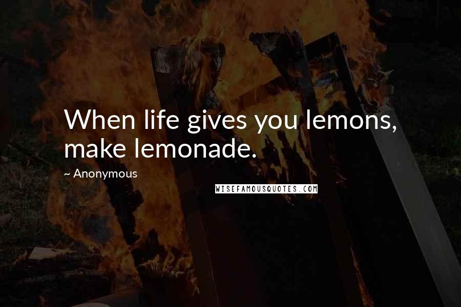 Anonymous Quotes: When life gives you lemons, make lemonade.