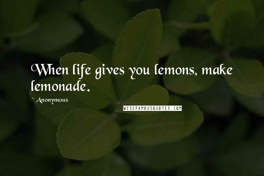 Anonymous Quotes: When life gives you lemons, make lemonade.