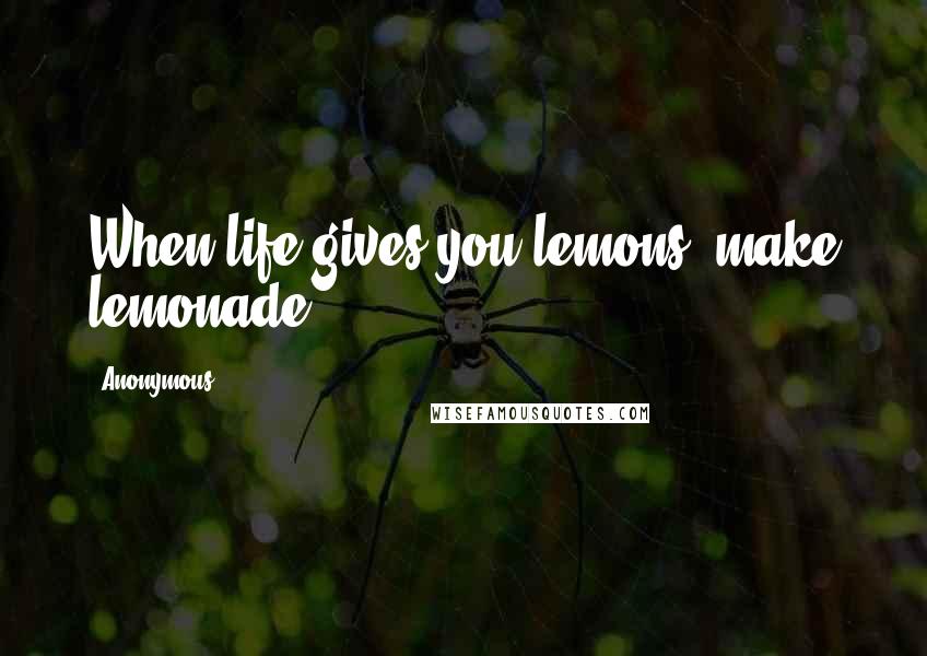 Anonymous Quotes: When life gives you lemons, make lemonade.