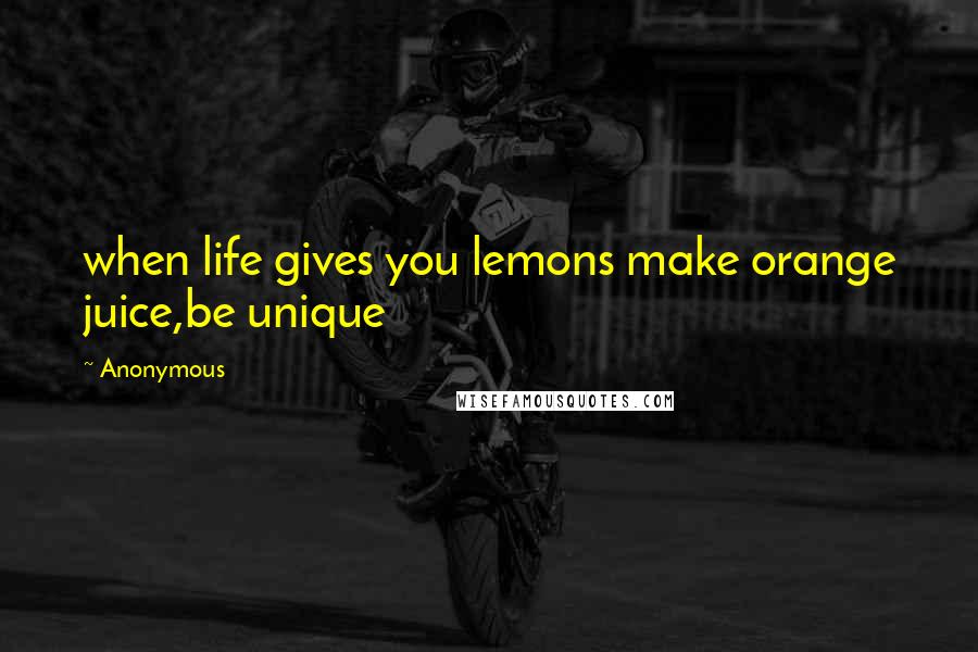 Anonymous Quotes: when life gives you lemons make orange juice,be unique