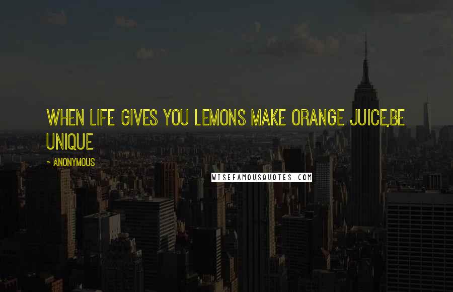 Anonymous Quotes: when life gives you lemons make orange juice,be unique