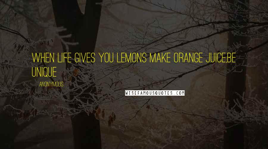 Anonymous Quotes: when life gives you lemons make orange juice,be unique