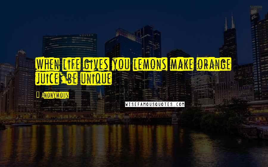 Anonymous Quotes: when life gives you lemons make orange juice,be unique