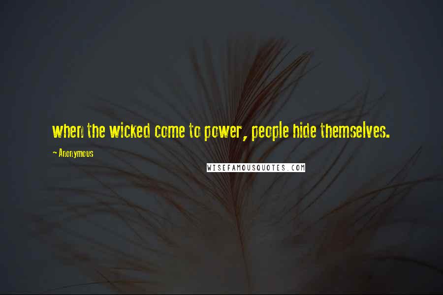 Anonymous Quotes: when the wicked come to power, people hide themselves.