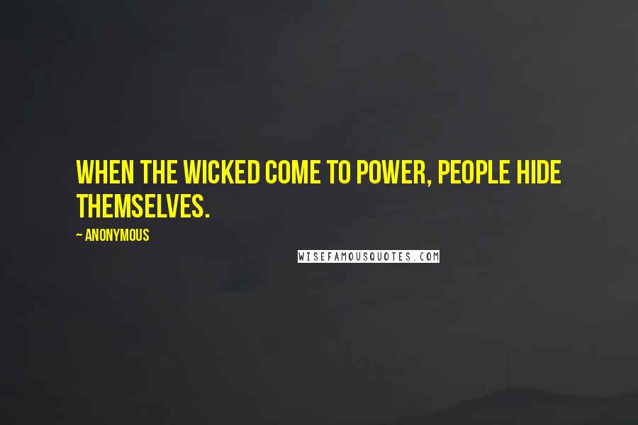 Anonymous Quotes: when the wicked come to power, people hide themselves.