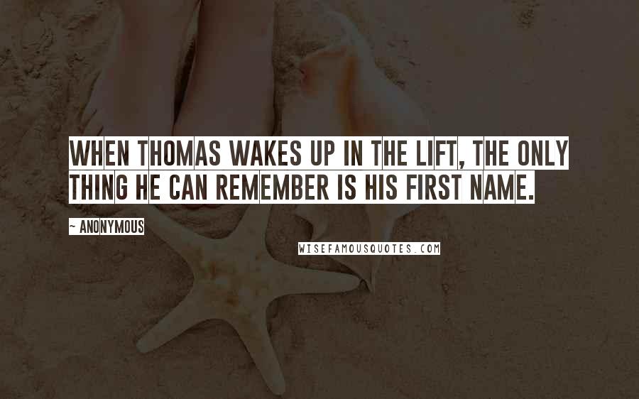 Anonymous Quotes: When Thomas wakes up in the lift, the only thing he can remember is his first name.