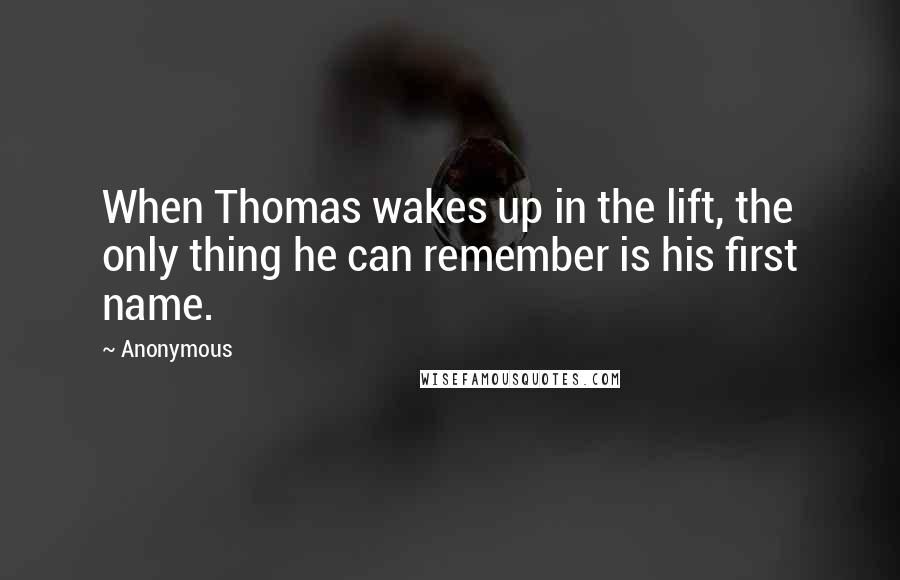 Anonymous Quotes: When Thomas wakes up in the lift, the only thing he can remember is his first name.